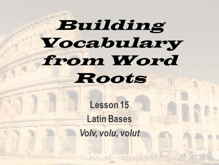 Building Vocabulary from Word Roots Lesson 15 Latin Bases Volv, volu, volut.