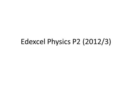 Edexcel Physics P2 (2012/3).
