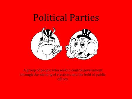Political Parties A group of people who seek to control government through the winning of elections and the hold of public offices.