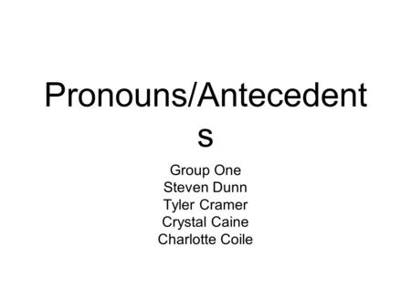 Pronouns/Antecedent s Group One Steven Dunn Tyler Cramer Crystal Caine Charlotte Coile.