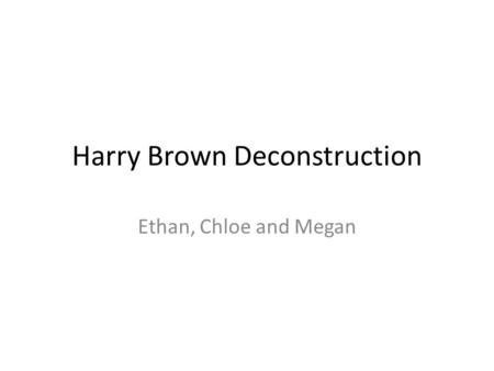 Harry Brown Deconstruction Ethan, Chloe and Megan.
