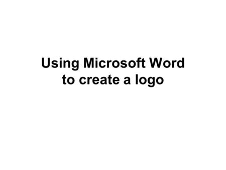 Using Microsoft Word to create a logo. Open a new document On the menu bar: click on Insert move down to Picture move across to Clip Art click on.