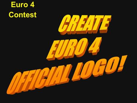 Euro 4 Contest. AIM: Create the official EURO 4 LOGO RULES: ► you can work alone or in group of 2 pupils ► Maximum size: a A4 size paper ► The words «
