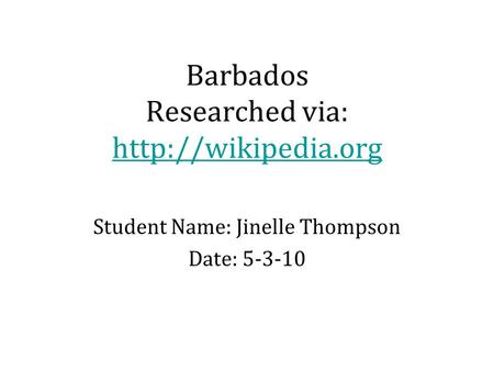 Barbados Researched via:   Student Name: Jinelle Thompson Date: 5-3-10.