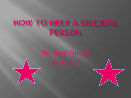 By: Sage Smith Period 1.  In this section you will learn how to deal with a suicidal person. It tells you what to do and what not to do.  You will learn.