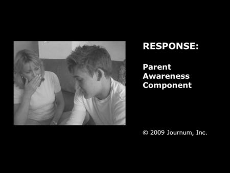 RESPONSE: Parent Awareness Component © 2009 Journum, Inc.