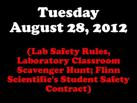 Tuesday August 28, 2012 (Lab Safety Rules, Laboratory Classroom Scavenger Hunt; Flinn Scientific's Student Safety Contract)
