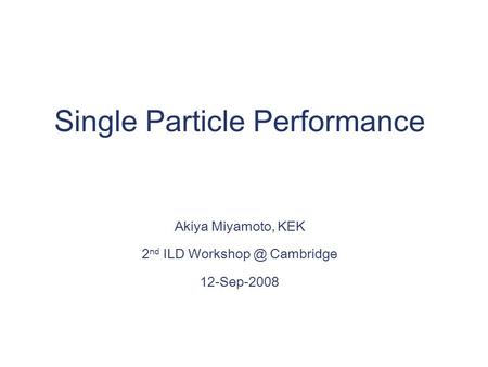 Single Particle Performance Akiya Miyamoto, KEK 2 nd ILD Cambridge 12-Sep-2008.