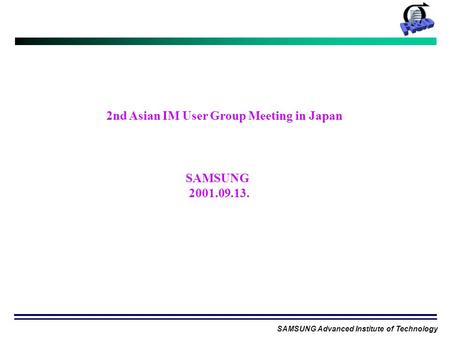 SAMSUNG Advanced Institute of Technology 2nd Asian IM User Group Meeting in Japan SAMSUNG 2001.09.13.