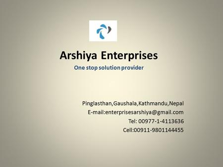 Arshiya Enterprises One stop solution provider Pinglasthan,Gaushala,Kathmandu,Nepal Tel: 00977-1-4113636 Cell:00911-9801144455.