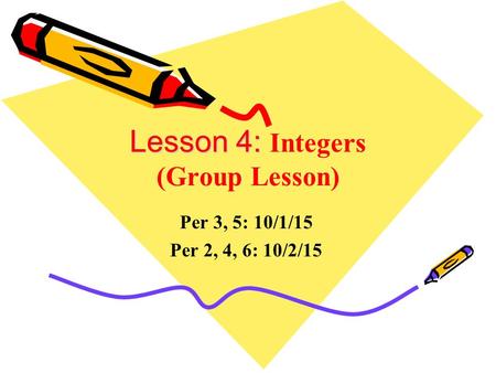 Lesson 4: Lesson 4: Integers (Group Lesson) Per 3, 5: 10/1/15 Per 2, 4, 6: 10/2/15.