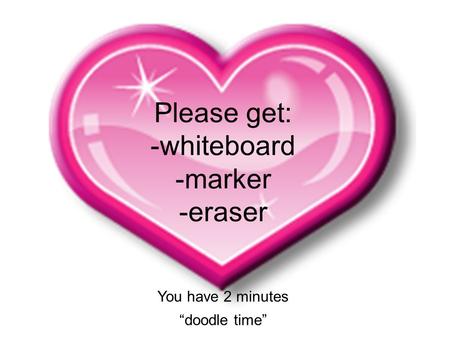 Please get: -whiteboard -marker -eraser You have 2 minutes “doodle time”