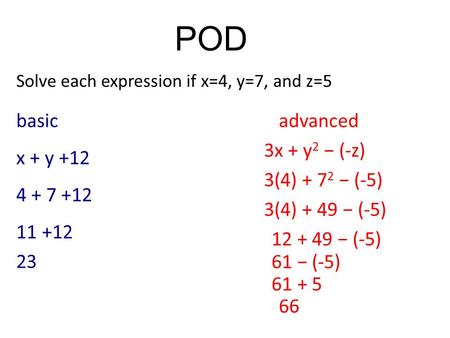 POD Solve each expression if x=4, y=7, and z=5 basicadvanced x + y +12 3x + y 2 − (-z) 4 + 7 +12 11 +12 23 3(4) + 7 2 − (-5) 3(4) + 49 − (-5) 12 + 49 −