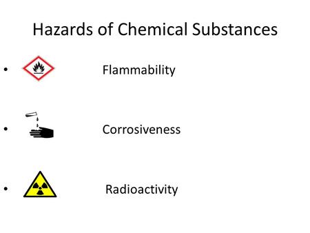 Hazards of Chemical Substances Flammability Corrosiveness Radioactivity.
