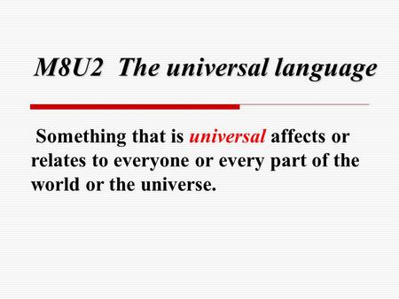M8U2 The universal language Something that is universal affects or relates to everyone or every part of the world or the universe.