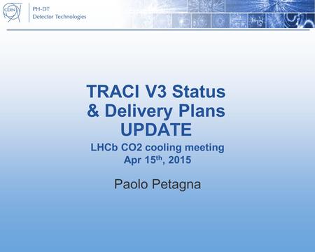 TRACI V3 Status & Delivery Plans UPDATE Paolo Petagna LHCb CO2 cooling meeting Apr 15 th, 2015.