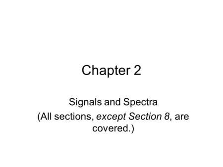 Chapter 2 Signals and Spectra (All sections, except Section 8, are covered.)