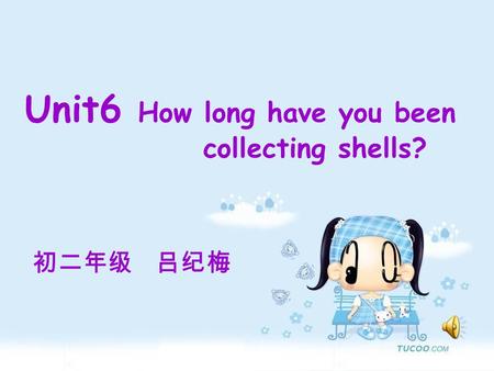 Unit6 How long have you been collecting shells? 初二年级 吕纪梅.