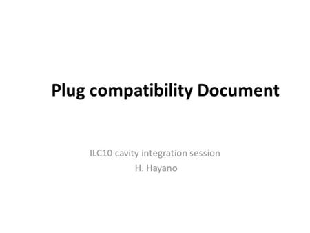 Plug compatibility Document ILC10 cavity integration session H. Hayano.