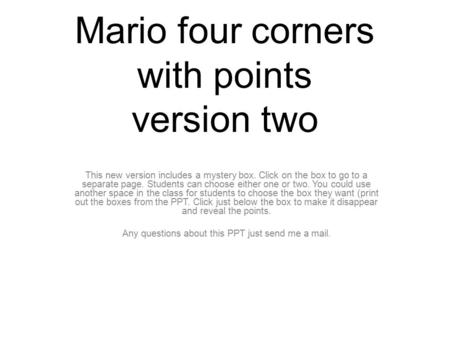 Mario four corners with points version two This new version includes a mystery box. Click on the box to go to a separate page. Students can choose either.