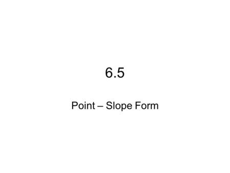 6.5 Point – Slope Form. Quick Review 1. What is the Slope-Intercept Form? y = mx + b 2. What is the Standard Form? Ax + By = C 3. How does an equation.