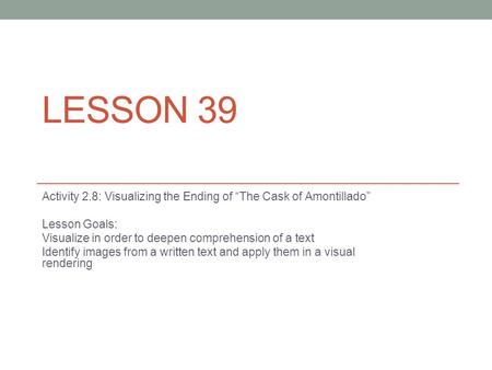 Lesson 39 Activity 2.8: Visualizing the Ending of “The Cask of Amontillado” Lesson Goals: Visualize in order to deepen comprehension of a text Identify.