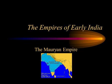 The Empires of Early India The Mauryan Empire The Reign of Chandragupta Rise to Power –Chandragupta gathers an army and kills the king of the ruling.