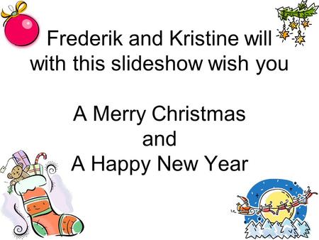 Frederik and Kristine will with this slideshow wish you A Merry Christmas and A Happy New Year.