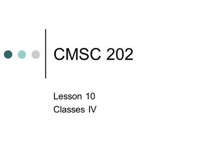 CMSC 202 Lesson 10 Classes IV. Warmup Class Oven { public Oven( int initTemp = 0 ); void SetTemp( int newTemp ); int GetTemp() const; private int m_temp.