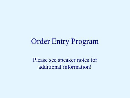 Order Entry Program Please see speaker notes for additional information!
