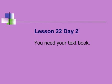 Lesson 22 Day 2 You need your text book..