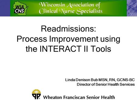 Readmissions: Process Improvement using the INTERACT II Tools Linda Denison Bub MSN, RN, GCNS-BC Director of Senior Health Services.