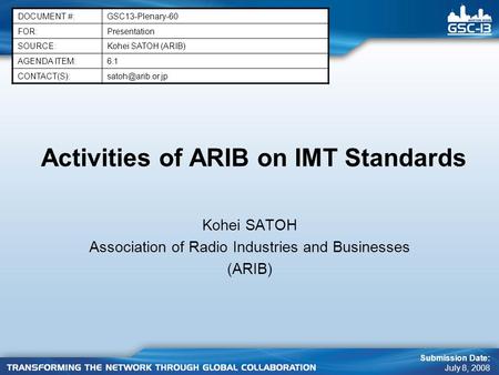 Activities of ARIB on IMT Standards Kohei SATOH Association of Radio Industries and Businesses (ARIB) DOCUMENT #:GSC13-Plenary-60 FOR:Presentation SOURCE:Kohei.