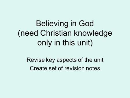 Believing in God (need Christian knowledge only in this unit) Revise key aspects of the unit Create set of revision notes.