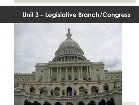 Unit 3 – Legislative Branch/Congress. The Capitol Building.