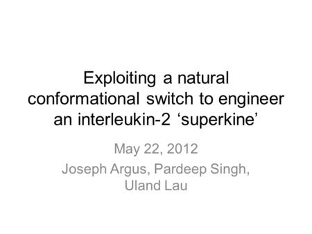 Exploiting a natural conformational switch to engineer an interleukin-2 ‘superkine’ May 22, 2012 Joseph Argus, Pardeep Singh, Uland Lau.