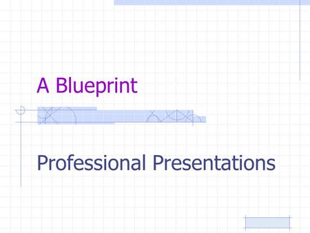 A Blueprint Professional Presentations. Research Research topic –Do your homework –Know your subject –Do not copy/paste from source Make an outline –Organize.