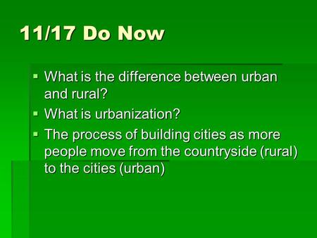 11/17 Do Now  What is the difference between urban and rural?  What is urbanization?  The process of building cities as more people move from the countryside.