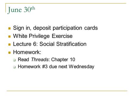 June 30 th Sign in, deposit participation cards White Privilege Exercise Lecture 6: Social Stratification Homework:  Read Threads: Chapter 10  Homework.