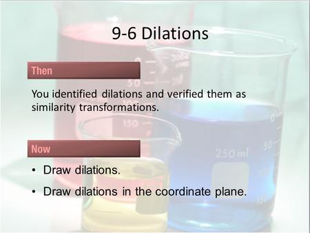 9-6 Dilations You identified dilations and verified them as similarity transformations. Draw dilations. Draw dilations in the coordinate plane.