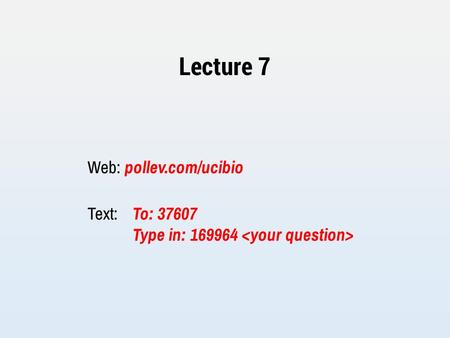 Lecture 7 Web: pollev.com/ucibio Text: To: 37607 Type in: 169964.