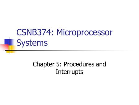 CSNB374: Microprocessor Systems Chapter 5: Procedures and Interrupts.