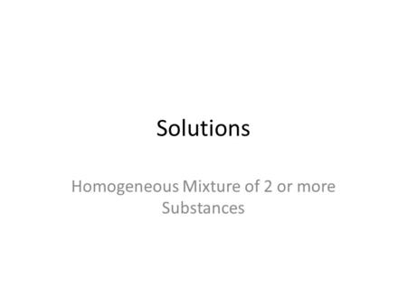 Solutions Homogeneous Mixture of 2 or more Substances.