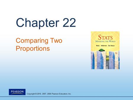 Copyright © 2010, 2007, 2004 Pearson Education, Inc. Chapter 22 Comparing Two Proportions.