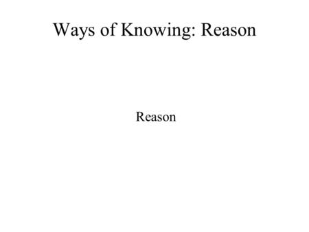 Ways of Knowing: Reason Reason. Cogito ergo sum Reasoning Deductive Inductive.