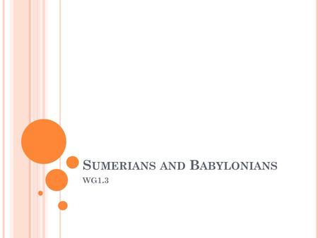 S UMERIANS AND B ABYLONIANS WG1.3. T HE S UMERIANS The first great Mesopotamian civilization was the Sumerian, which developed between the Tigris and.