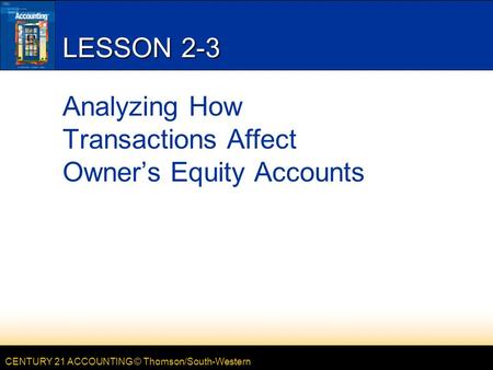 CENTURY 21 ACCOUNTING © Thomson/South-Western LESSON 2-3 Analyzing How Transactions Affect Owner’s Equity Accounts.