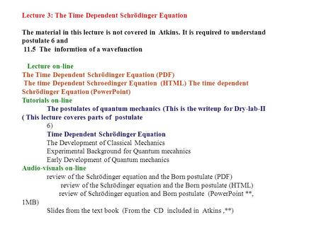 Lecture 3: The Time Dependent Schrödinger Equation The material in this lecture is not covered in Atkins. It is required to understand postulate 6 and.