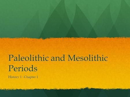 Paleolithic and Mesolithic Periods History 1 –Chapter 1.