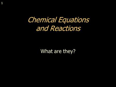 1 Chemical Equations and Reactions What are they?
